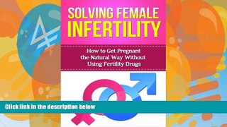 Big Deals  Solving Female Infertility: How to get pregnant the natural way without using fertility