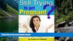 READ NOW  Still Trying to Get Pregnant?: Discover How to Increase Your Chances of Getting Pregnant