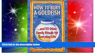 READ FULL  How to Bury a Goldfish: And 113 Other Family Rituals for Everyday Life  READ Ebook