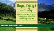 Big Deals  Bugs, Drugs and Hugs: True Stories about Diseases, Health and Happiness  Full Ebooks
