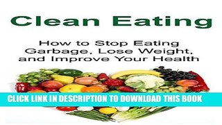 [PDF] Clean Eating: How to Stop Eating Garbage, Lose Weight, and Improve Your Health: (Clean