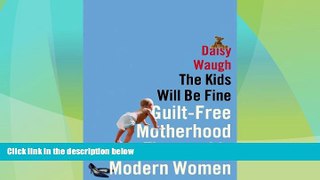 Big Deals  The Kids Will Be Fine: Guilt-Free Motherhood for Thoroughly Modern Women  Full Read