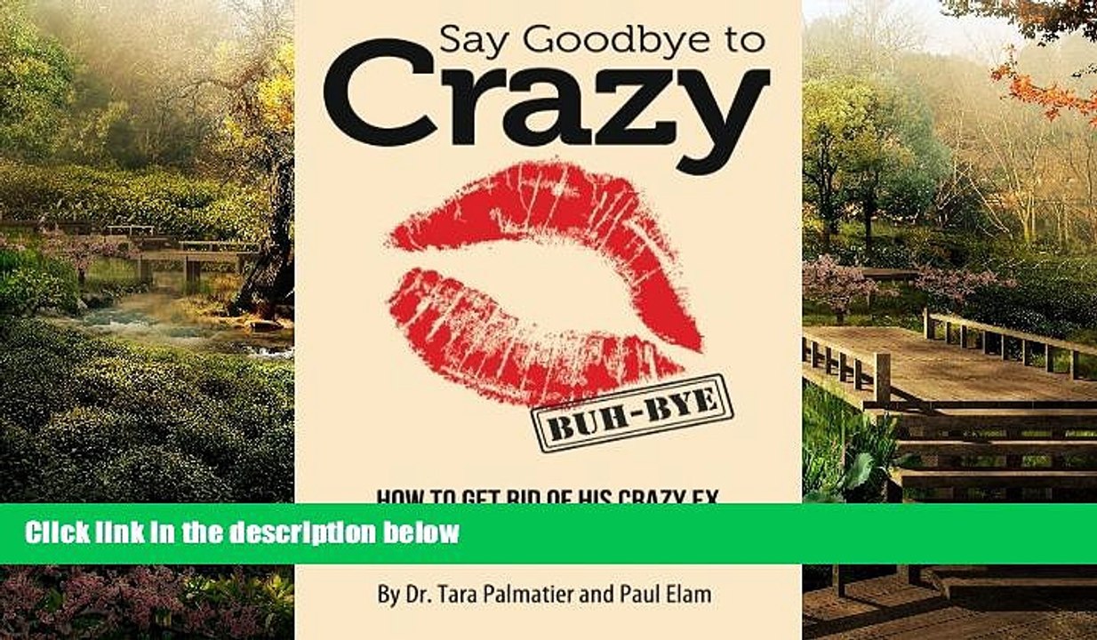 READ FULL  Say Goodbye to Crazy: How to Get Rid of His Crazy Ex and Restore Sanity to Your Life