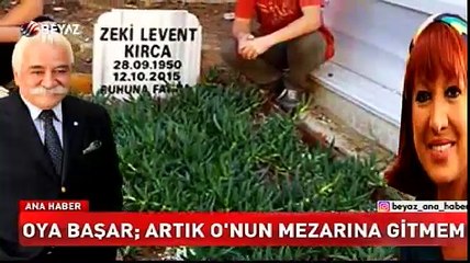 Oya Başar; Artık o'nun mezarına gitmem!