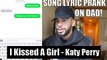 SONG LYRIC PRANK ON DAD!! (I Kissed A Girl - Katy Perry)