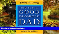 READ FULL  How to be a Good Divorced Dad: Being the Best Parent You Can Be Before, During and