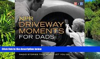 Must Have  NPR Driveway Moments for Dads: Radio Stories That Won t Let You Go  READ Ebook Full
