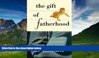Big Deals  Gift of Fatherhood: How Men s Live are Transformed by Their Children  Full Ebooks Best