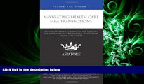 complete  Navigating Health Care M A Transactions: Leading Lawyers on Conducting Due Diligence and