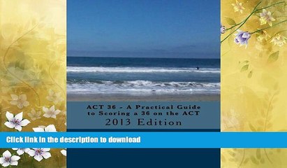 READ BOOK  ACT 36 - A Practical Guide to Scoring a 36 on the ACT: 2013 Edition FULL ONLINE