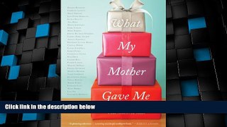 Must Have PDF  What My Mother Gave Me: Thirty-one Women on the Gifts That Mattered Most  Best