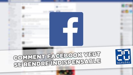 Comment Facebook veut  se rendre indispensable