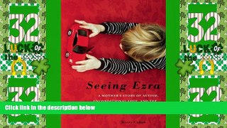 Must Have PDF  Seeing Ezra: A Mother s Story of Autism, Unconditional Love, and the Meaning of