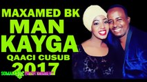 MAXAMED BK (MANKAYGA) QAACI CUSUB | Official | 2017