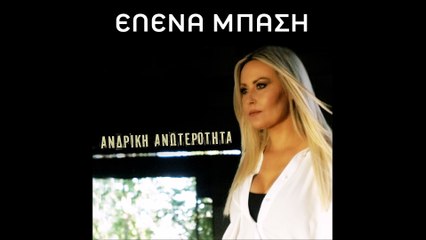 Έλενα Μπάση - Ανδρική Ανωτερότητα | Elena Mpasi - Andriki Anoterotita