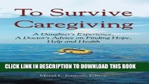 [PDF] To Survive Caregiving: A Daughter s Experience, A Doctor s Advice on Finding Hope, Help and