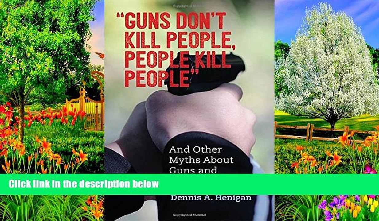 READ NOW  "Guns Don t Kill People, People Kill People": And Other Myths About Guns and Gun