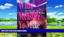 Big Deals  What Measure Ye Mete: The Life and Times of Judge Halsted Ritter  Full Ebooks Most Wanted