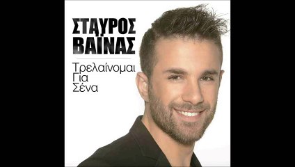ΣΤΑΎΡΟΣ ΒΑΪΝΆΣ — ΤΡΕΛΑΊΝΟΜΑΙ ΓΙΑ ΣΈΝΑ