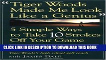 [Read PDF] Tiger Woods Made Me Look Like A Genius: Five Simple Ways to Take Ten Strokes Off Your
