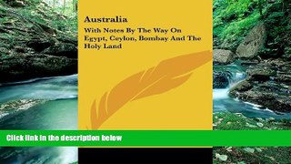 Books to Read  Australia: With Notes By The Way On Egypt, Ceylon, Bombay And The Holy Land  Full