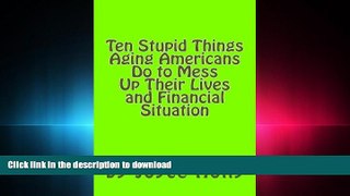 FAVORIT BOOK Ten Stupid Things Aging Americans Do to Mess Up Their Lives and Financial Situat