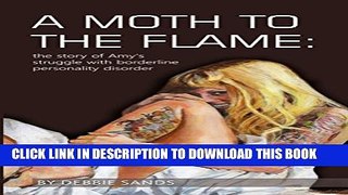 [EBOOK] DOWNLOAD A Moth to the Flame: The story of Amy s struggle with borderline personality