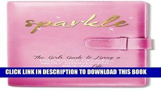 [EBOOK] DOWNLOAD Sparkle: The Girl s Guide to Living a Deliciously Dazzling, Wildly Effervescent,