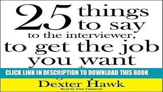 [DOWNLOAD] PDF 25 Things to Say to the Interviewer, to Get the Job You Want + How to Get a