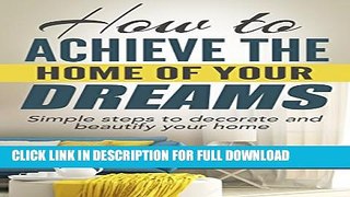 [PDF] How to Achieve the Home of Your Dreams: Simple Steps to Decorate and Beautify Your Home