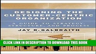 [PDF] FREE Designing the Customer-Centric Organization: A Guide to Strategy, Structure, and