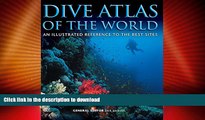 FAVORITE BOOK  Dive Atlas of the World: An Illustrated Reference to the Best Sites FULL ONLINE