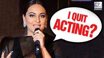 Sonakshi Sinha To QUIT Acting ?