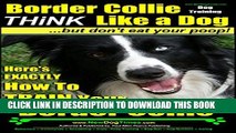 [Read PDF] Border Collie Dog Training | Think Like a Dog, But Don t Eat Your Poop! |: Here s