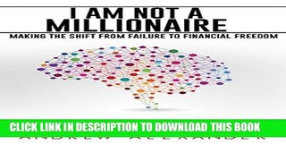 [PDF] I Am Not A Millionaire: Making the Shift From Failure to Financial Freedom Full Online