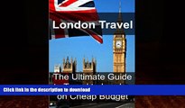 READ BOOK  London Travel: The Ultimate Guide to Travel to London on Cheap Budget: London Travel,