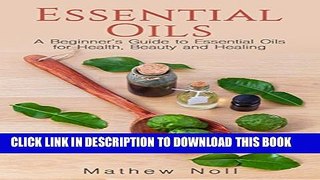 [PDF] Essential Oils: A Beginner s Guide to Essential Oils for Health, Beauty and Healing (How to