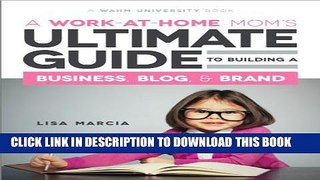 [Read PDF] A Work at Home Mom s Ultimate Guide to Building a Business, Blog   Brand Ebook Free