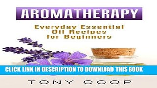 [PDF] Aromatherapy: Everyday of Aromatherapy For Beginners(Aromatherapy Recipes Guide Books For