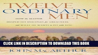 [EBOOK] DOWNLOAD Twelve Ordinary Men: How the Master Shaped His Disciples for Greatness, and What