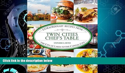 Online eBook Twin Cities Chef s Table: Extraordinary Recipes from the City of Lakes to the Capital