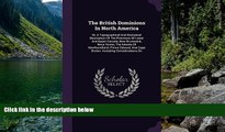 Big Deals  The British Dominions In North America: Or, A Topographical And Statistical Description