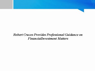 Robert Cruces Provides Professional Guidance on FinancialInvestment Matters