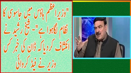 Prime Minister house Mai Jasoosi ka Nizaam Lagaya Huwa he - Sheikh Rasheed shares in detail how dawn story was leaked