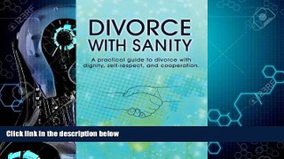 FULL ONLINE  Divorce with Sanity: A Practical Guide to Divorce with Dignity, Self-Respect, and