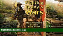 READ FULL  Fighting Today s Wars: How America s Leaders Have Failed Our Warriors  READ Ebook Full