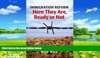 Big Deals  IMMIGRATION REFORM: Here They Are Ready Or Not  Full Ebooks Most Wanted