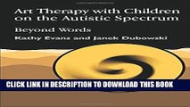 [New] PDF Art Therapy with Children on the Autistic Spectrum: Beyond Words (Arts Therapies) Free