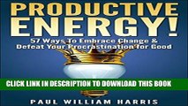 Read Now Productive Energy!: 57 Ways To Embrace Change   Defeat Your Procrastination For Good:
