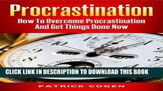 Read Now Procrastination - How To Overcome Procrastination And Get Things Done Now